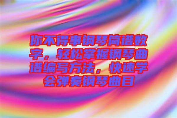 你不得事鋼琴簡譜數(shù)字,輕松掌握鋼琴曲譜編寫方法,快速學(xué)會彈奏鋼琴曲目