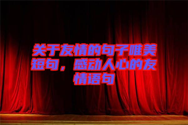 關(guān)于友情的句子唯美短句,感動人心的友情語句
