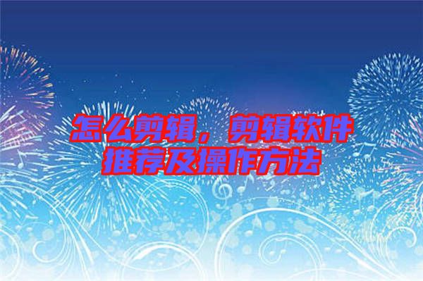 怎么剪輯,剪輯軟件推薦及操作方法