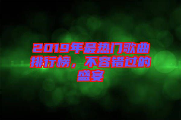 2019年最熱門歌曲排行榜,不容錯(cuò)過(guò)的盛宴