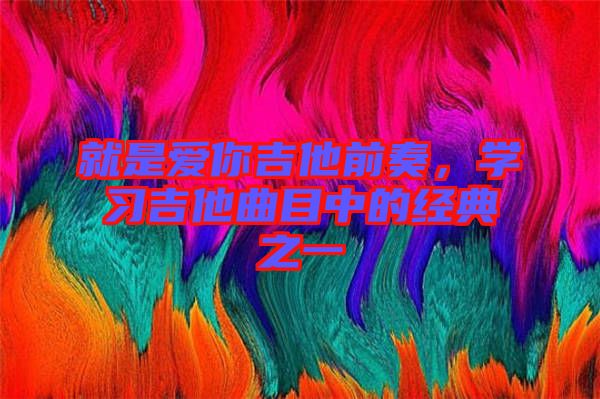 就是愛你吉他前奏，學習吉他曲目中的經典之一