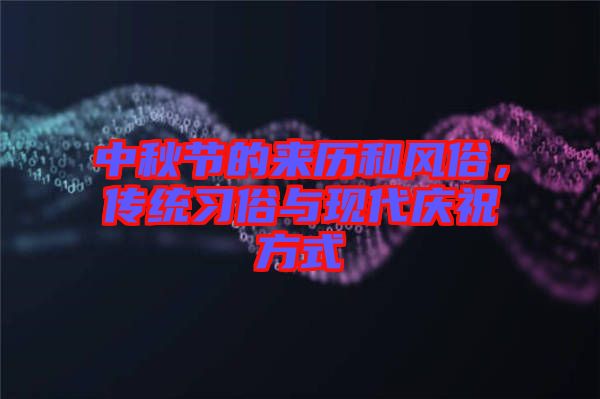 中秋節的來歷和風俗，傳統習俗與現代慶祝方式