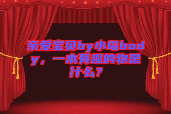 親愛寶貝by小鳥body，一本有趣的物是什么？