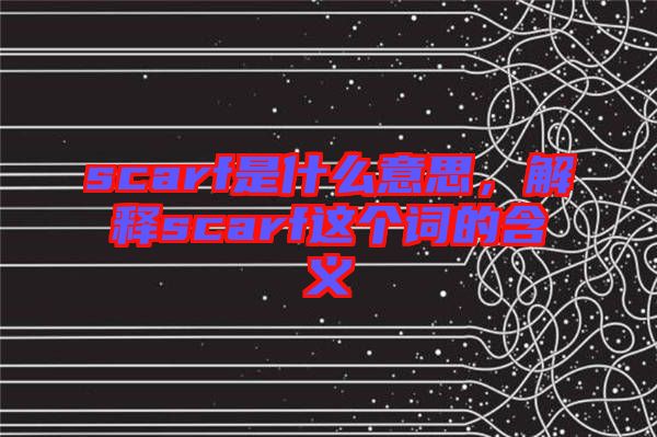 scarf是什么意思,解釋scarf這個(gè)詞的含義