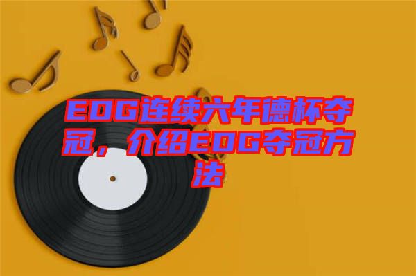 EDG連續六年德杯奪冠,介紹EDG奪冠方法