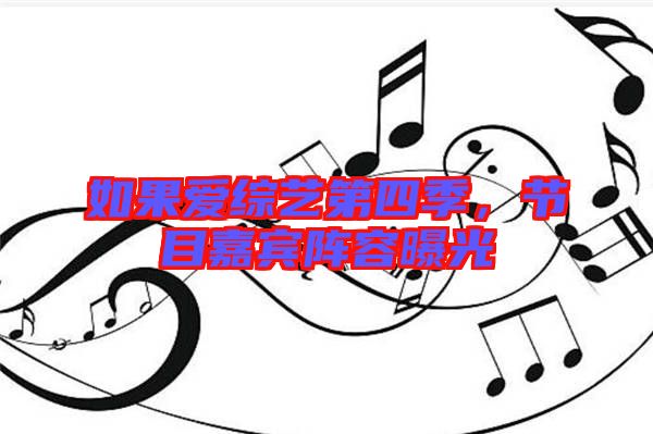 如果愛綜藝第四季,節目嘉賓陣容曝光
