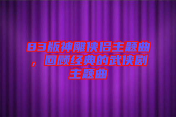 83版神雕俠侶主題曲，回顧經典的武俠劇主題曲