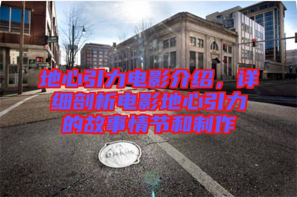 地心引力電影介紹,詳細(xì)剖析電影地心引力的故事情節(jié)和制作