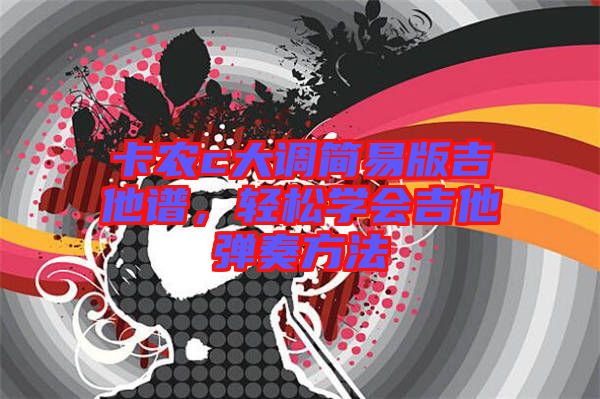 卡農(nóng)c大調(diào)簡(jiǎn)易版吉他譜,輕松學(xué)會(huì)吉他彈奏方法