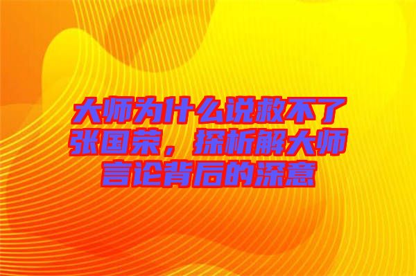 大師為什么說救不了張國榮，探析解大師言論背后的深意