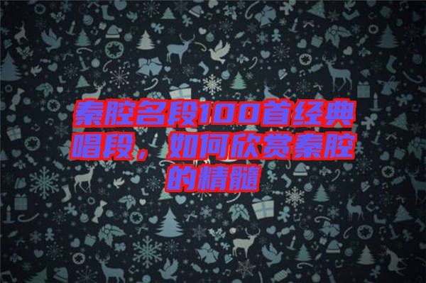 秦腔名段100首經(jīng)典唱段,如何欣賞秦腔的精髓