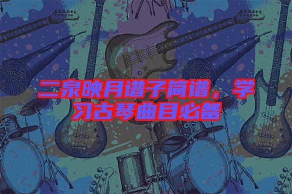 二泉映月譜子簡(jiǎn)譜,學(xué)習(xí)古琴曲目必備