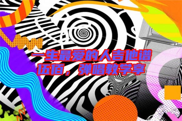 一生最愛的人吉他譜伍佰,彈唱教學(xué)享