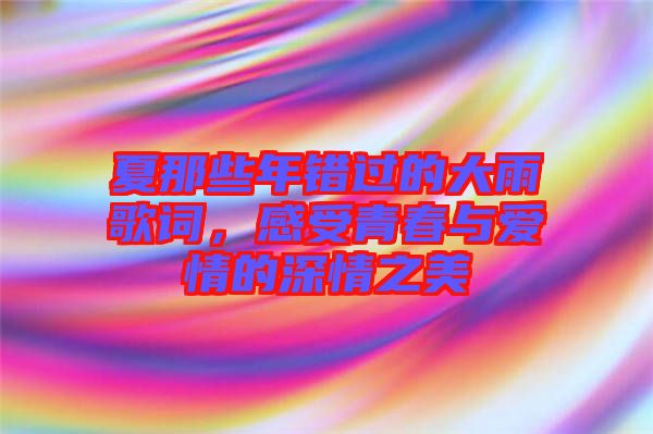 夏那些年錯(cuò)過(guò)的大雨歌詞,感受青春與愛(ài)情的深情之美