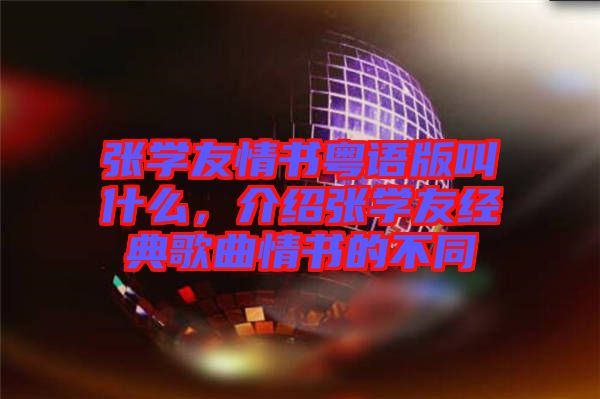 張學(xué)友情書粵語版叫什么,介紹張學(xué)友經(jīng)典歌曲情書的不同