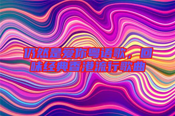仍然是愛你粵語歌，回味經典香港流行歌曲