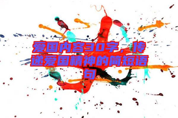 愛國內容30字,傳遞愛國精神的簡短語句