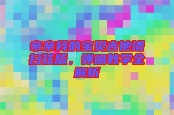 親親我的寶貝吉他譜掃弦版,彈唱教學全解析