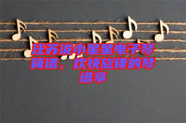汪蘇瀧小星星電子琴簡(jiǎn)譜,歡快旋律的琴譜享