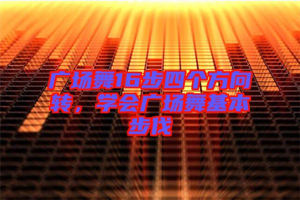 廣場舞16步四個方向轉，學會廣場舞基本步伐