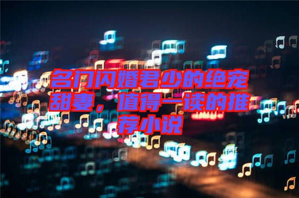 名門閃婚君少的絕寵甜妻,值得一讀的推薦小說