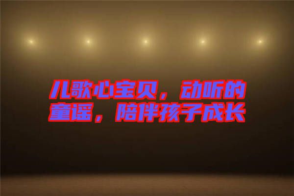 兒歌心寶貝，動聽的童謠，陪伴孩子成長