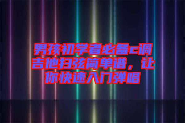 男孩初學(xué)者必備c調(diào)吉他掃弦簡(jiǎn)單譜，讓你快速入門(mén)彈唱