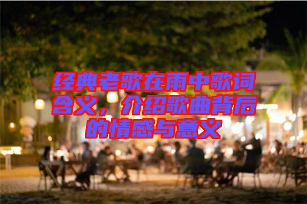 經典老歌在雨中歌詞含義，介紹歌曲背后的情感與意義