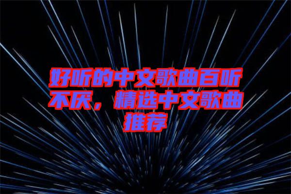 好聽的中文歌曲百聽不厭，精選中文歌曲推薦