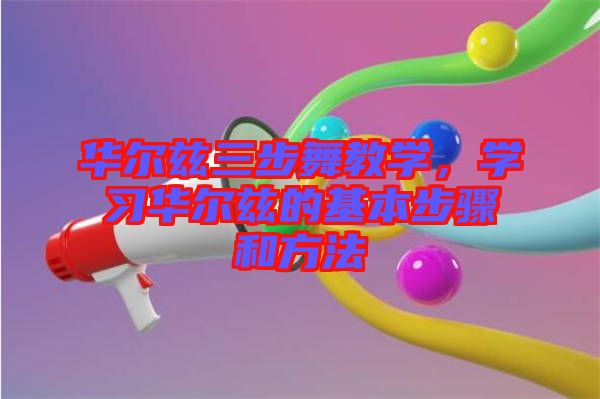華爾茲三步舞教學,學習華爾茲的基本步驟和方法