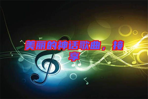 美麗的神話歌曲，接享