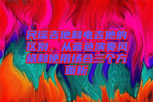 民謠吉他和電吉他的區別,從音色演奏風格和使用場合三個方面析