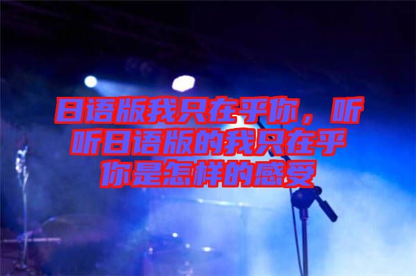 日語(yǔ)版我只在乎你,聽(tīng)聽(tīng)日語(yǔ)版的我只在乎你是怎樣的感受
