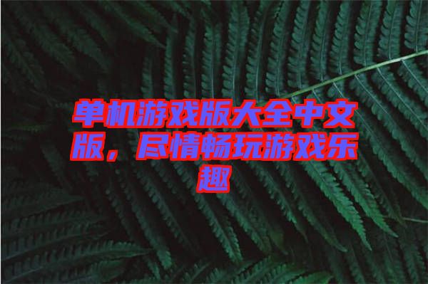 單機(jī)游戲版大全中文版,盡情暢玩游戲樂趣