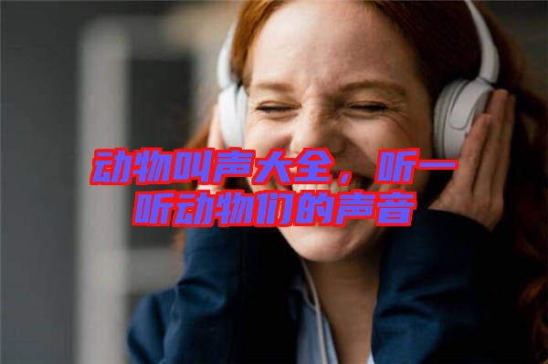 動(dòng)物叫聲大全，聽(tīng)一聽(tīng)動(dòng)物們的聲音