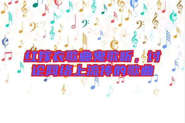 紅嫁衣歌曲鬼歌聽，討論網絡上流傳的歌曲
