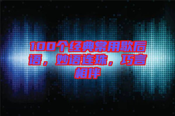 100個經典常用歇后語，妙語連珠，巧言相伴