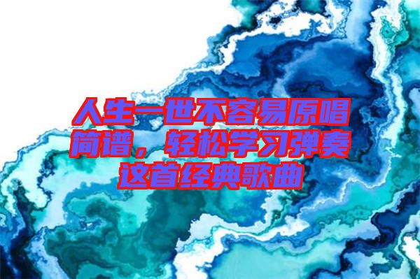 人生一世不容易原唱簡譜,輕松學習彈奏這首經(jīng)典歌曲