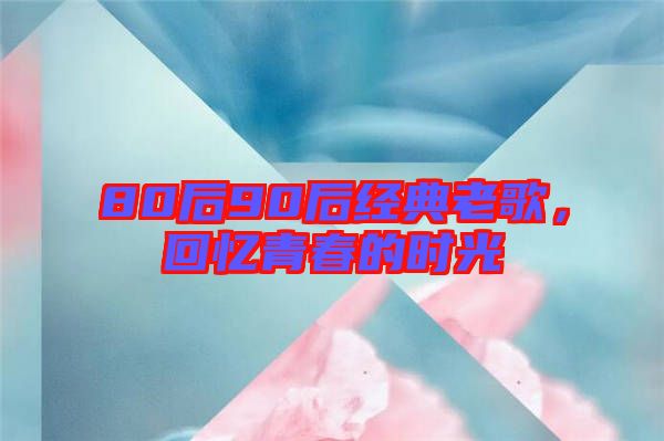 80后90后經典老歌,回憶青春的時光