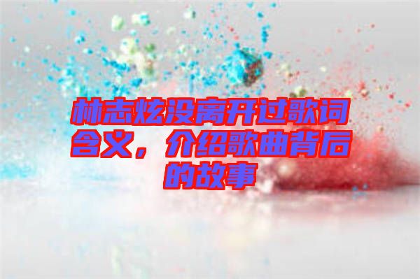 林志炫沒離開過歌詞含義，介紹歌曲背后的故事