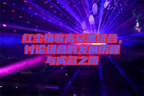 紅塵情歌高安黑組合,討論組合的發(fā)展歷程與成名之路