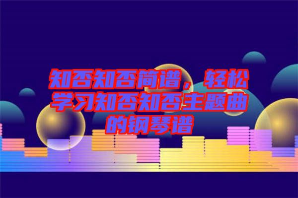 知否知否簡(jiǎn)譜,輕松學(xué)習(xí)知否知否主題曲的鋼琴譜