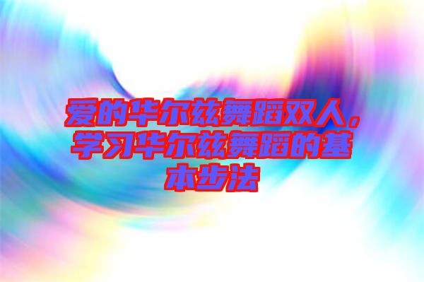 愛(ài)的華爾茲舞蹈雙人,學(xué)習(xí)華爾茲舞蹈的基本步法