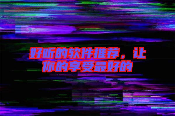 好聽的軟件推薦，讓你的享受最好的