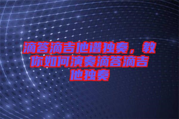 滴答滴吉他譜獨奏，教你如何演奏滴答滴吉他獨奏