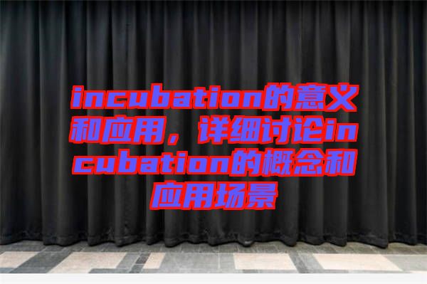 incubation的意義和應用，詳細討論incubation的概念和應用場景