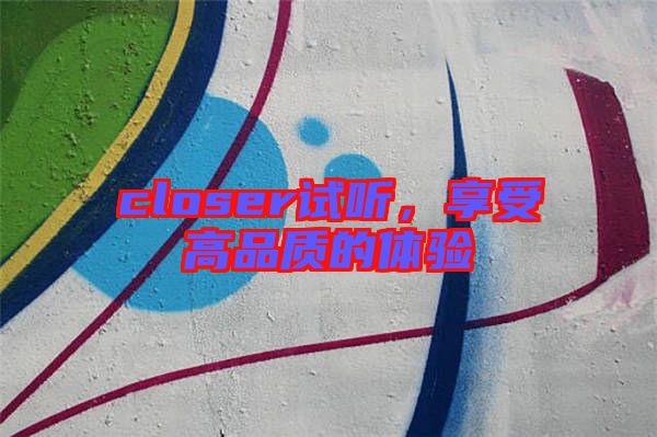 closer試聽,享受高品質(zhì)的體驗