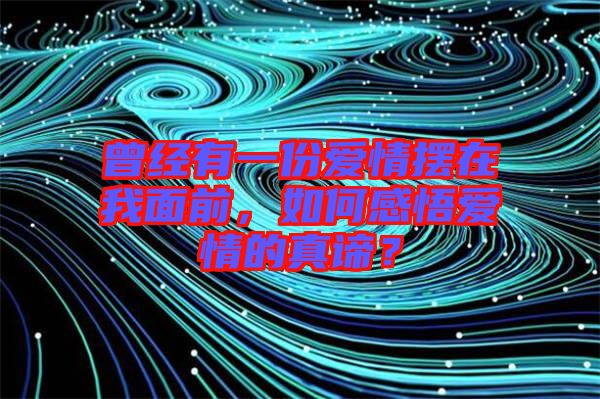 曾經(jīng)有一份愛情擺在我面前,如何感悟愛情的真諦?