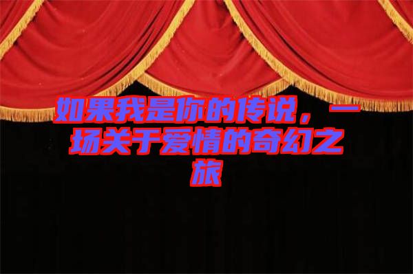 如果我是你的傳說(shuō),一場(chǎng)關(guān)于愛情的奇幻之旅