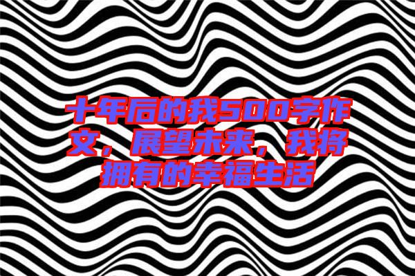 十年后的我500字作文，展望未來，我將擁有的幸福生活